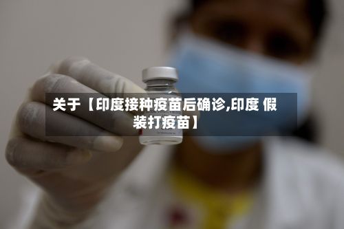 关于【印度接种疫苗后确诊,印度 假装打疫苗】