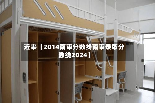 近来【2014南审分数线南审录取分数线2024】