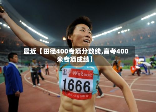 最近【田径400专项分数线,高考400米专项成绩】