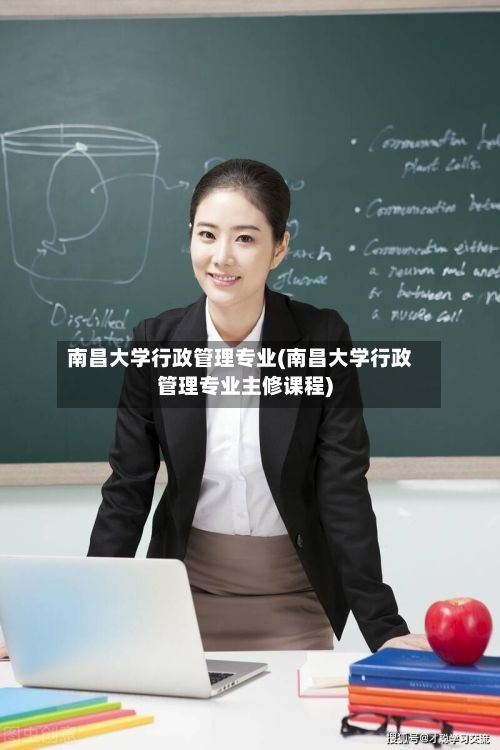 南昌大学行政管理专业(南昌大学行政管理专业主修课程)-第2张图片
