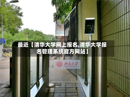 最近【清华大学网上报名,清华大学报名管理系统官方网站】-第2张图片