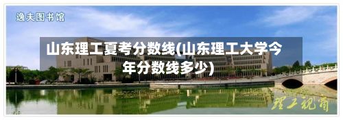 山东理工夏考分数线(山东理工大学今年分数线多少)-第3张图片
