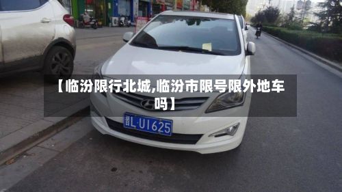 【临汾限行北城,临汾市限号限外地车吗】