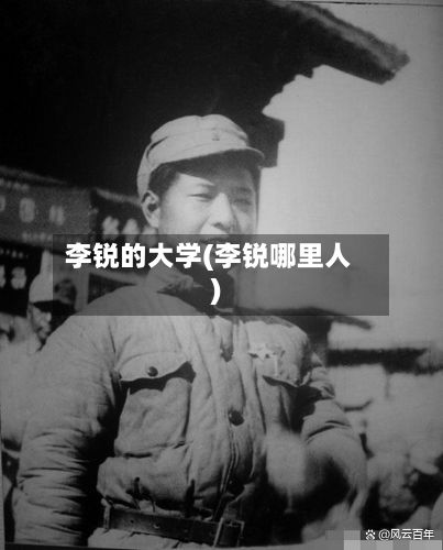 李锐的大学(李锐哪里人)-第2张图片