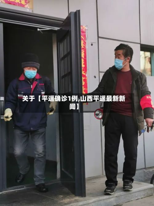 关于【平遥确诊1例,山西平遥最新新闻】-第3张图片