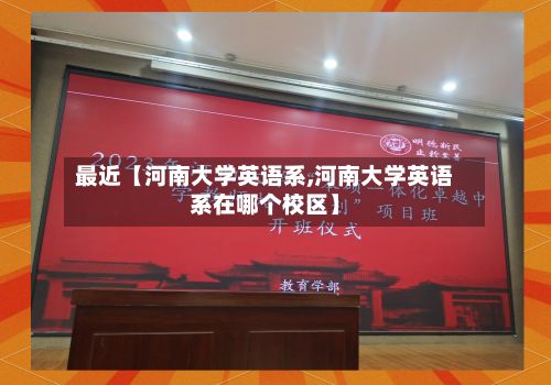 最近【河南大学英语系,河南大学英语系在哪个校区】-第2张图片