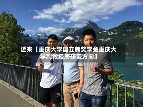 近来【重庆大学唐立新奖学金重庆大学副教授唐研究方向】
