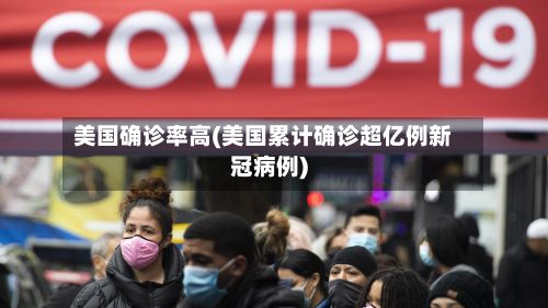 美国确诊率高(美国累计确诊超亿例新冠病例)