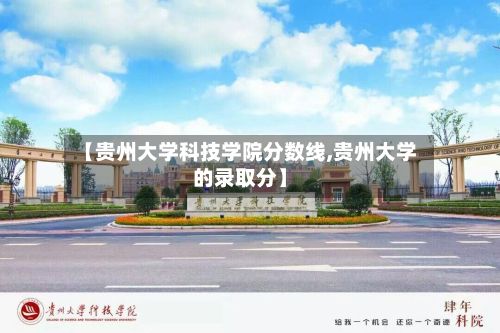 【贵州大学科技学院分数线,贵州大学的录取分】