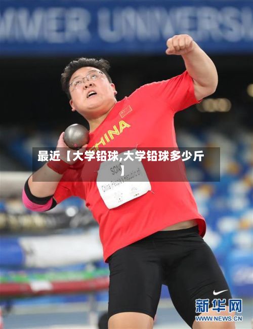 最近【大学铅球,大学铅球多少斤】