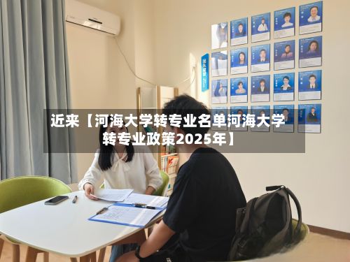 近来【河海大学转专业名单河海大学转专业政策2025年】
