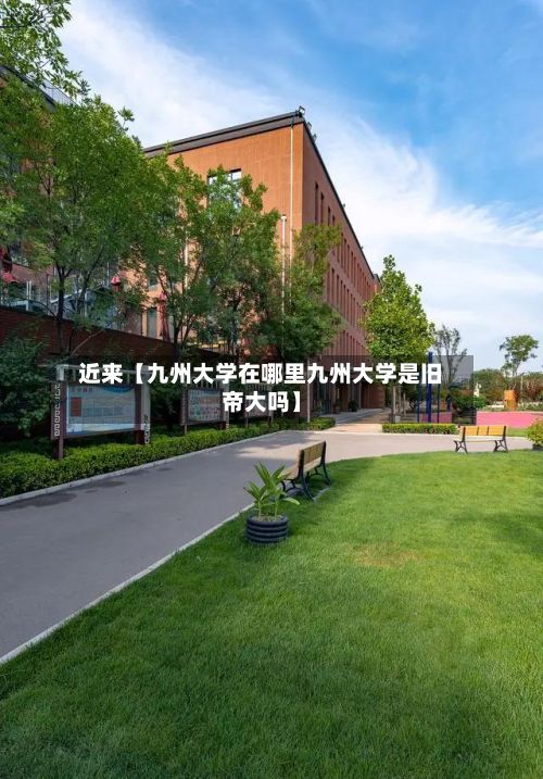 近来【九州大学在哪里九州大学是旧帝大吗】