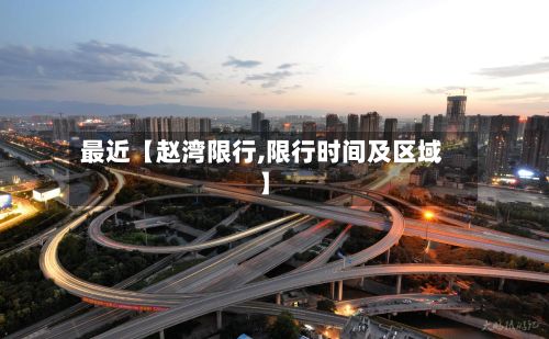 最近【赵湾限行,限行时间及区域】