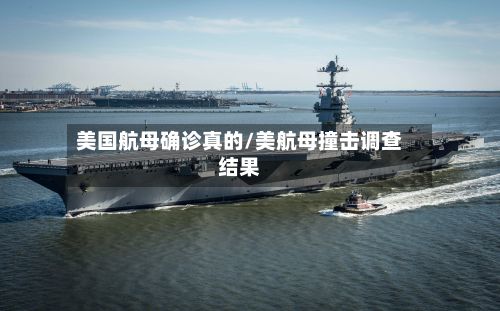 美国航母确诊真的/美航母撞击调查结果