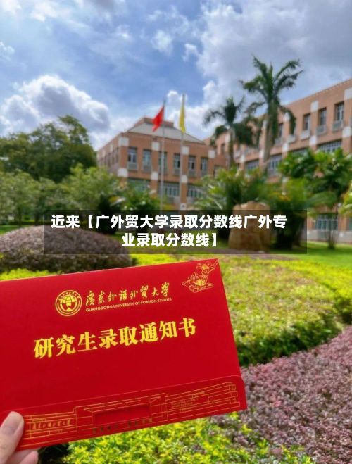 近来【广外贸大学录取分数线广外专业录取分数线】-第2张图片