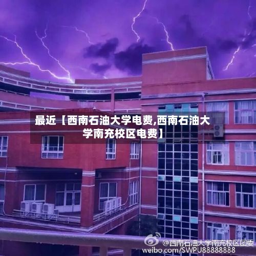 最近【西南石油大学电费,西南石油大学南充校区电费】