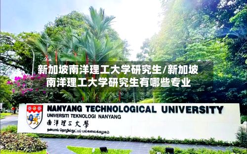 新加坡南洋理工大学研究生/新加坡南洋理工大学研究生有哪些专业-第2张图片