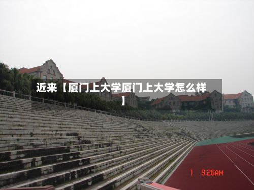 近来【厦门上大学厦门上大学怎么样】