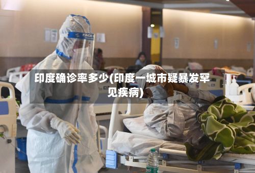 印度确诊率多少(印度一城市疑暴发罕见疾病)