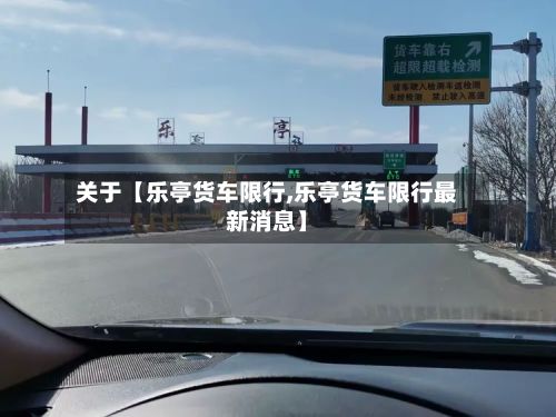 关于【乐亭货车限行,乐亭货车限行最新消息】