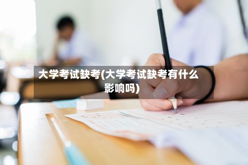 大学考试缺考(大学考试缺考有什么影响吗)