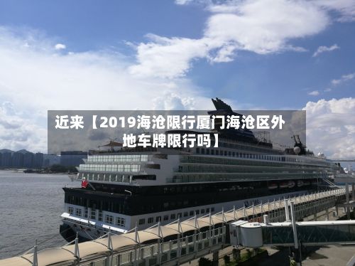 近来【2019海沧限行厦门海沧区外地车牌限行吗】