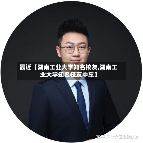 最近【湖南工业大学知名校友,湖南工业大学知名校友中车】