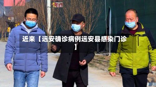 近来【远安确诊病例远安县感染门诊】-第2张图片