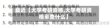 最近【大学考研资格,大学考研资格审查什么】