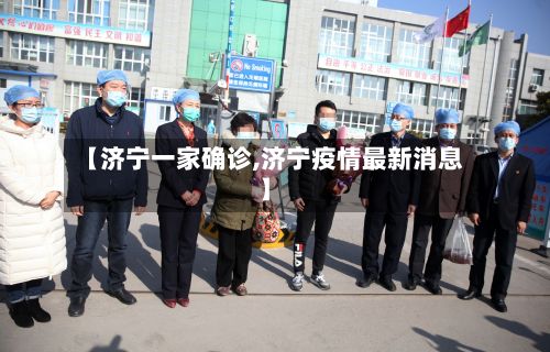 【济宁一家确诊,济宁疫情最新消息】