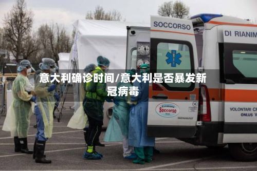 意大利确诊时间/意大利是否暴发新冠病毒