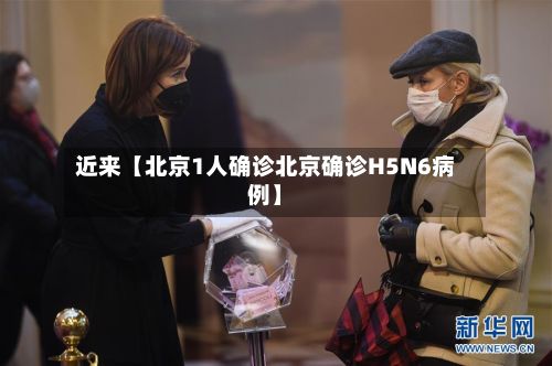 近来【北京1人确诊北京确诊H5N6病例】-第2张图片