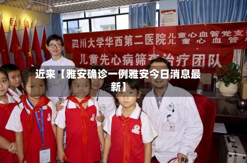 近来【雅安确诊一例雅安今日消息最新】