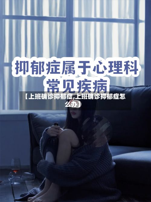 【上班确诊抑郁症,上班确诊抑郁症怎么办】