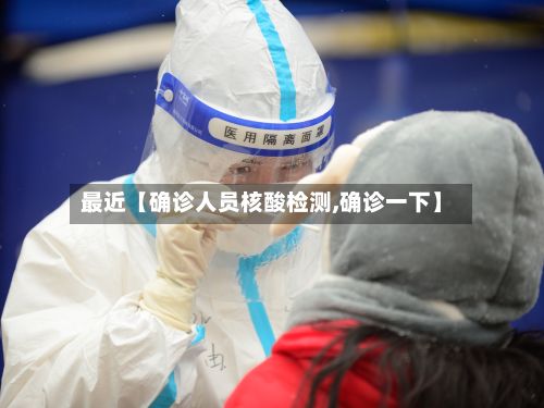 最近【确诊人员核酸检测,确诊一下】