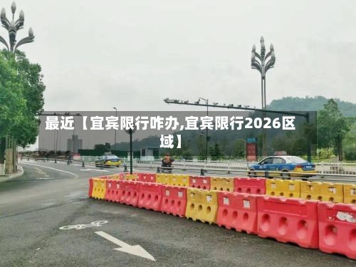 最近【宜宾限行咋办,宜宾限行2026区域】