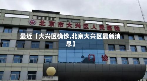 最近【大兴区确诊,北京大兴区最新消息】-第2张图片