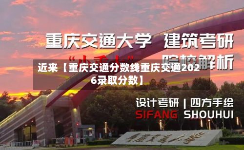 近来【重庆交通分数线重庆交通2026录取分数】-第2张图片