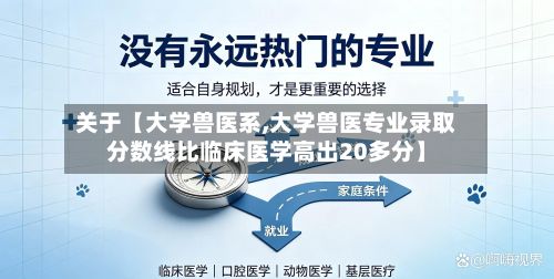 关于【大学兽医系,大学兽医专业录取分数线比临床医学高出20多分】-第3张图片