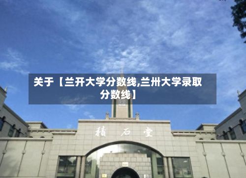 关于【兰开大学分数线,兰卅大学录取分数线】