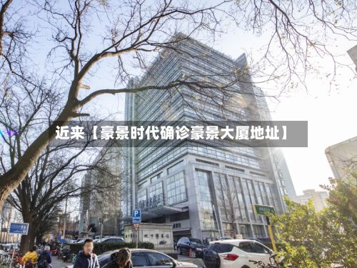 近来【豪景时代确诊豪景大厦地址】-第2张图片