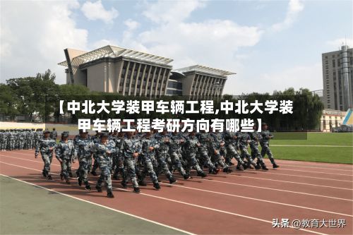 【中北大学装甲车辆工程,中北大学装甲车辆工程考研方向有哪些】