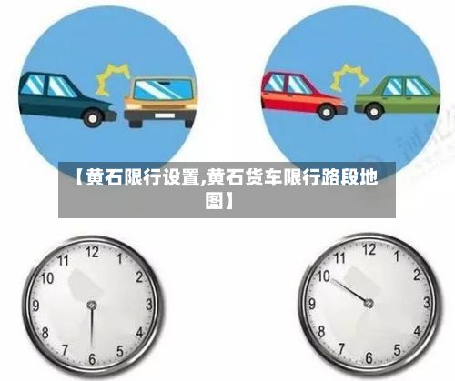 【黄石限行设置,黄石货车限行路段地图】