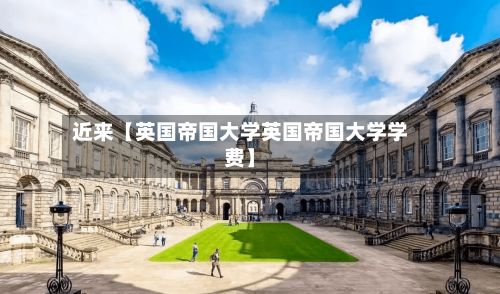 近来【英国帝国大学英国帝国大学学费】