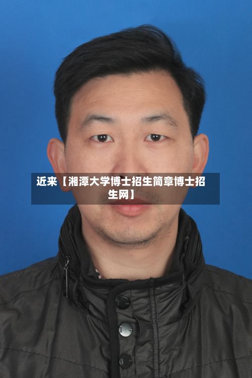 近来【湘潭大学博士招生简章博士招生网】-第2张图片