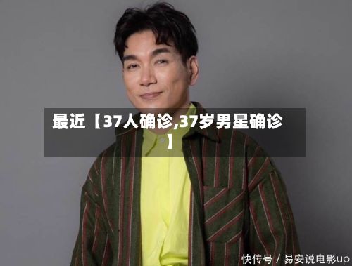 最近【37人确诊,37岁男星确诊】