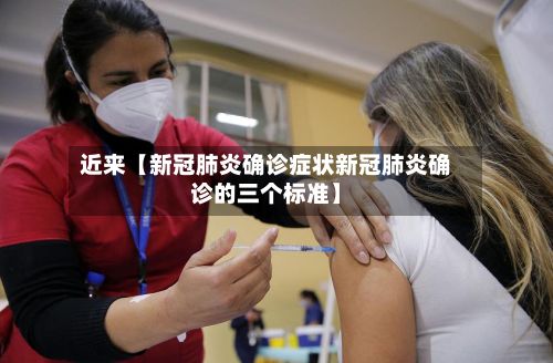 近来【新冠肺炎确诊症状新冠肺炎确诊的三个标准】-第2张图片