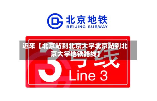 近来【北京站到北京大学北京站到北京大学地铁路线】