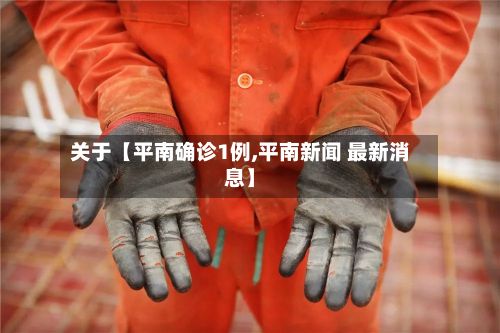 关于【平南确诊1例,平南新闻 最新消息】