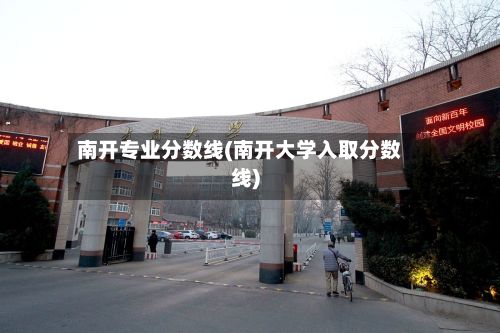 南开专业分数线(南开大学入取分数线)-第2张图片